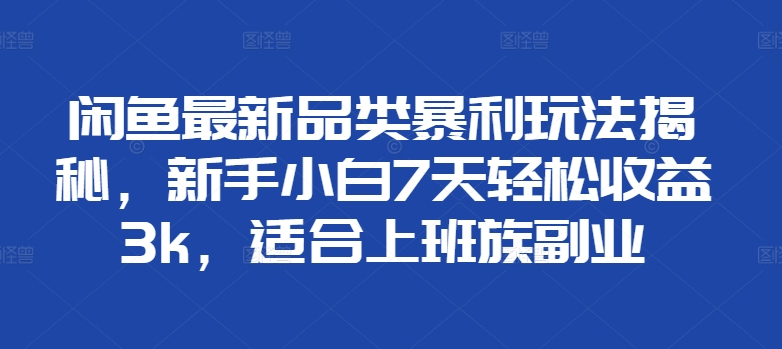 闲鱼最新品类暴利玩法揭秘，新手小白7天轻松赚3000+，适合上班族副业-卧狐科技网