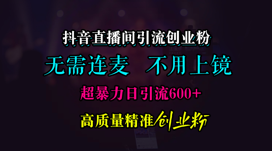 抖音直播间引流创业粉，无需连麦、无需上镜，超暴力日引流600+高质量精准创业粉-卧狐科技网