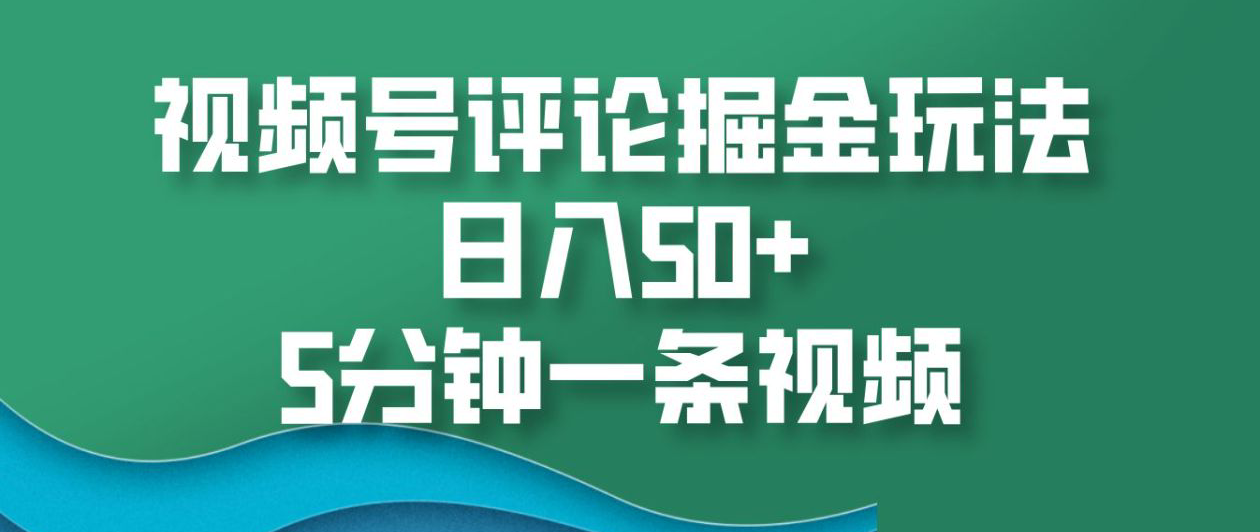 视频号评论掘金玩法，日入50+，5分钟一条视频！-卧狐科技网