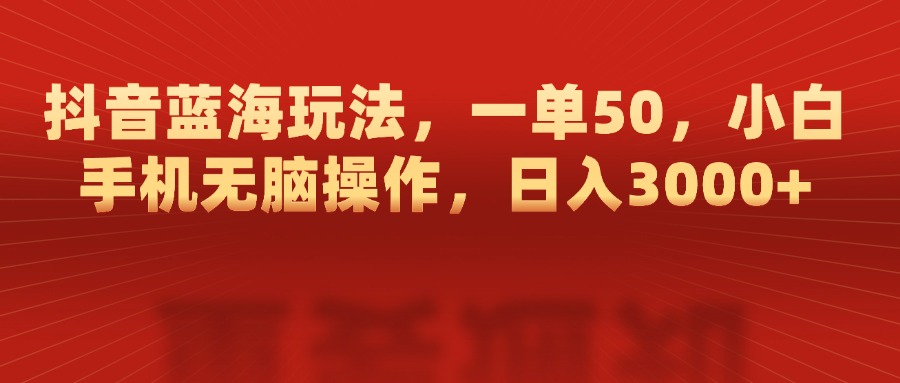 抖音蓝海玩法，一单50，小白手机无脑操作，日入3000+-卧狐科技网