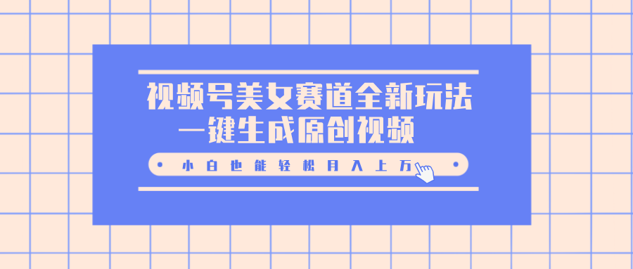 视频号美女赛道全新玩法，一键生成原创视频，小白也能轻松月入上万-卧狐科技网