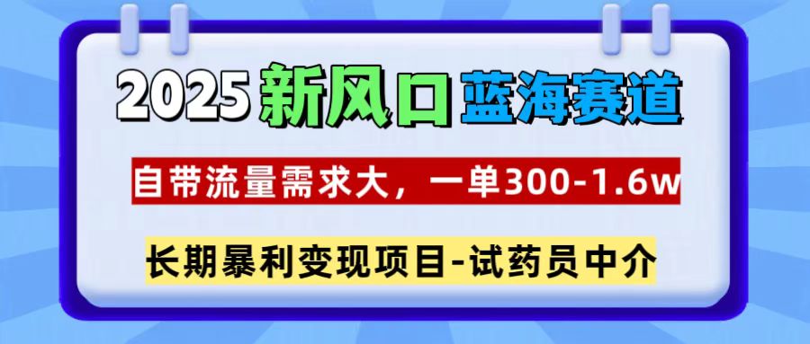 2025新风口蓝海赛道，一单300~1.6w，自带流量需求大，试药员中介-卧狐科技网
