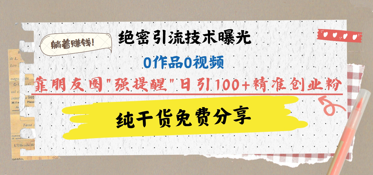 绝密引流技术曝光：0作品0视频，靠朋友圈"强提醒"日引100+精准创业粉，躺着赚钱！-卧狐科技网