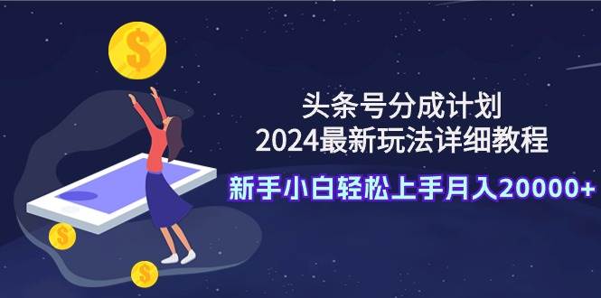 头条号分成计划：2024最新玩法详细教程，新手小白轻松上手月入20000+-卧狐科技网