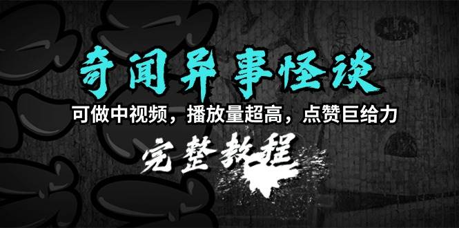 奇闻异事怪谈完整教程，可做中视频，播放量超高，点赞巨给力（教程+素材）-卧狐科技网