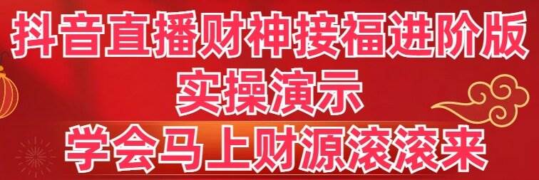 抖音直播财神接福进阶版 实操演示 学会马上财源滚滚来-卧狐科技网