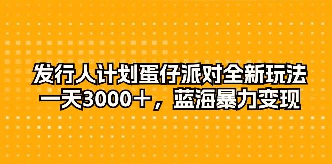发行人计划蛋仔派对全新玩法，一天3000＋，蓝海暴力变现-卧狐科技网