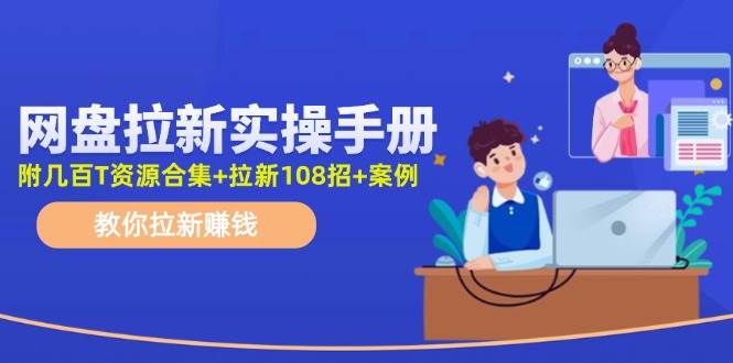 网盘拉新实操手册：教你拉新赚钱（附几百T资源合集+拉新108招+案例）-卧狐科技网