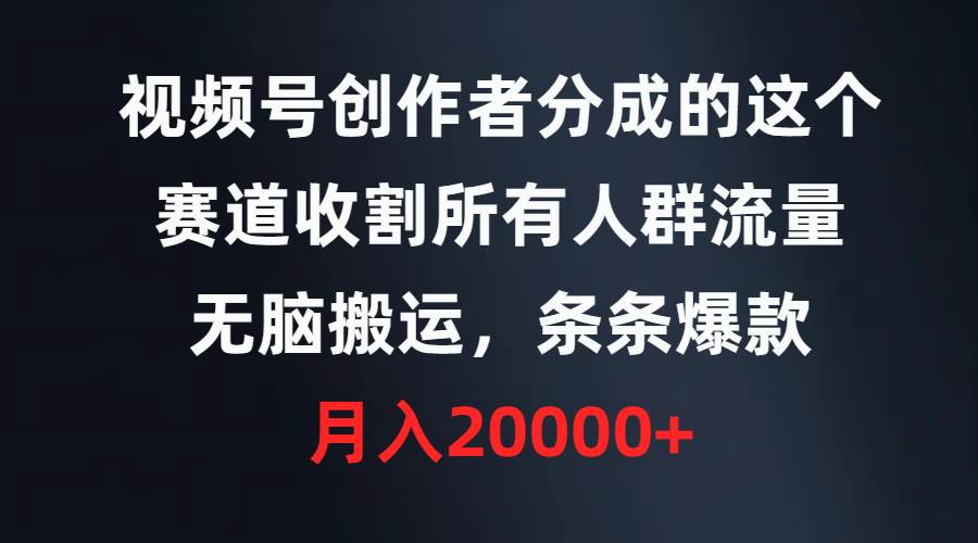 视频号创作者分成的这个赛道，收割所有人群流量，无脑搬运，条条爆款，...-卧狐科技网
