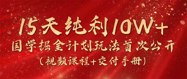 15天纯利10W+，国学掘金计划2024玩法全网首次公开（视频课程+交付手册）-卧狐科技网