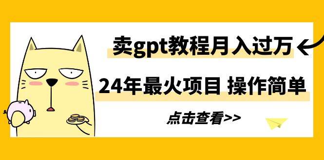 24年最火项目，卖gpt教程月入过万，操作简单-卧狐科技网