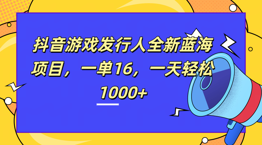 全新抖音游戏发行人蓝海项目，一单16，一天轻松1000+-卧狐科技网