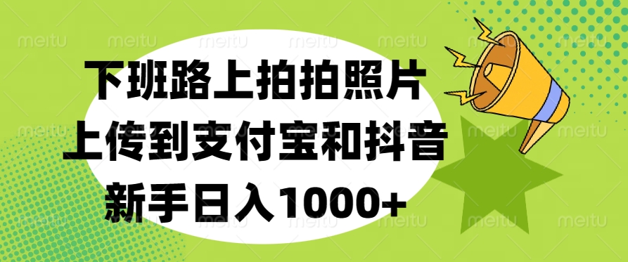 下班路上拍拍照片，上传到支付宝和抖音，新手日入1000+-卧狐科技网