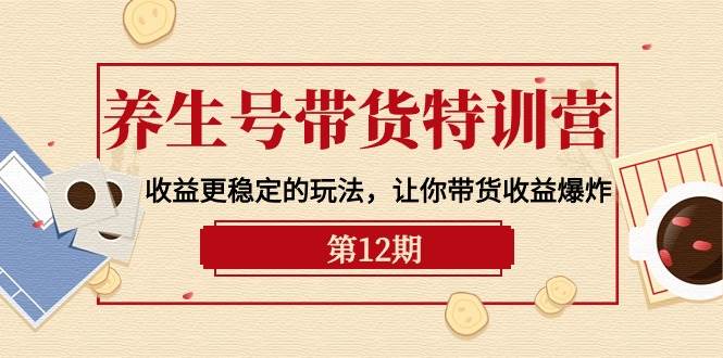 养生号带货特训营【12期】收益更稳定的玩法，让你带货收益爆炸-9节直播课-卧狐科技网