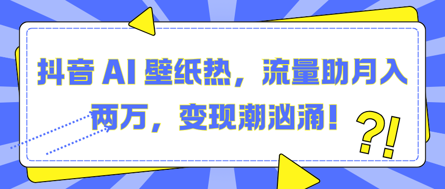 抖音 AI 壁纸热，流量助月入两万，变现潮汹涌！-卧狐科技网