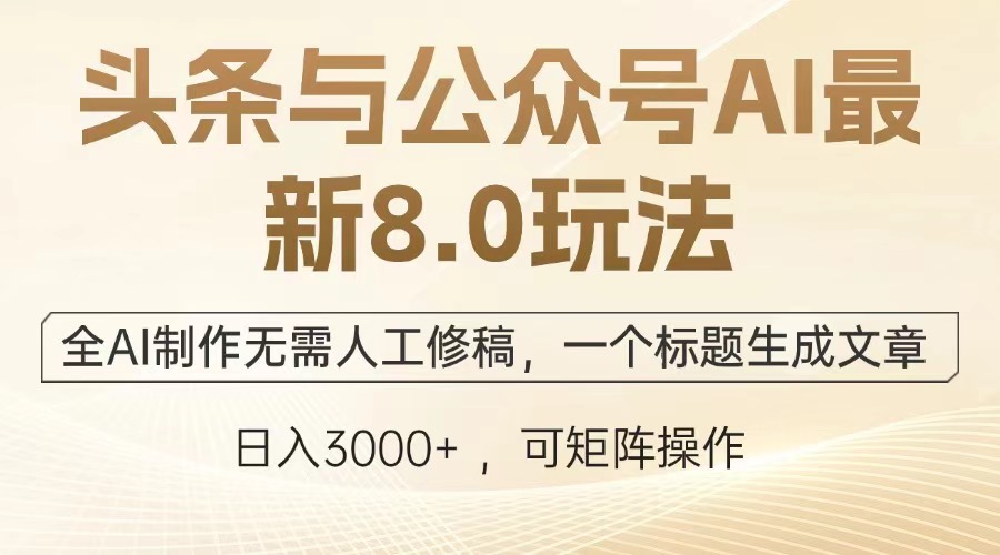 头条与公众号AI最新8.0玩法，全AI制作无需人工修稿，一个标题生成文章，日入3000+-卧狐科技网