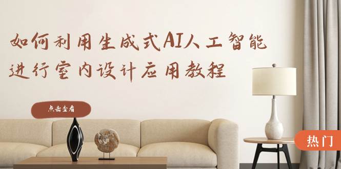 如何利用生成式AI人工智能进行室内设计应用教程（22节课）-卧狐科技网