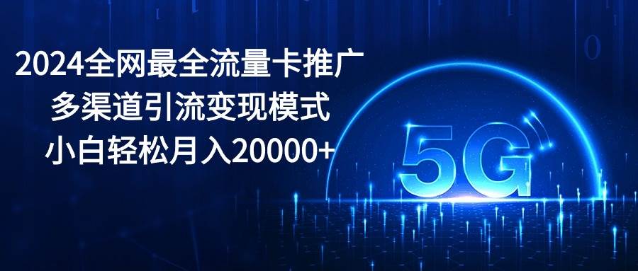 2024全网最全流量卡推广多渠道引流变现模式，小白轻松月入20000+-卧狐科技网