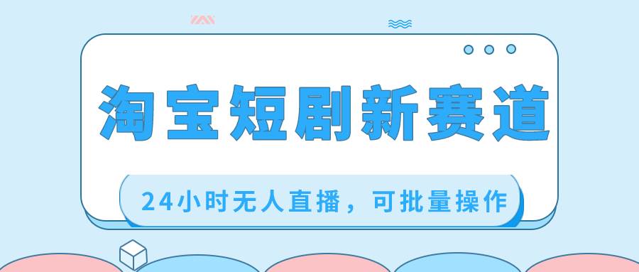 淘宝短剧新赛道，24小时无人直播，可批量操作-卧狐科技网