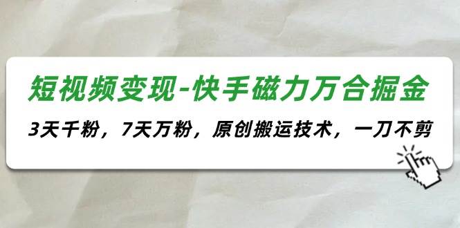 短视频变现-快手磁力万合掘金，3天千粉，7天万粉，原创搬运技术，一刀不剪-卧狐科技网