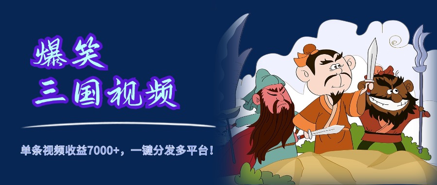 爆笑三国视频，5分钟制作，单条视频收益7000元+，一键分发多平台！-卧狐科技网