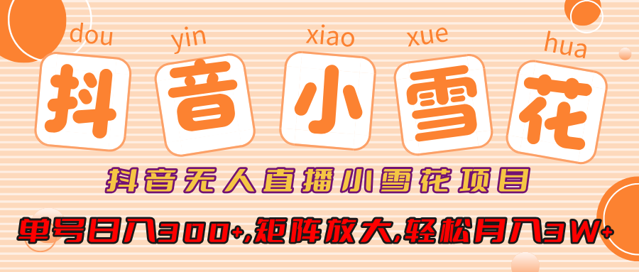 抖音无人直播小雪花项目，单号日入300+,矩阵放大,轻松月入3W+-卧狐科技网