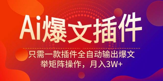 Ai爆文插件，只需一款插件全自动输出爆文，举矩阵操作，月入3W+-卧狐科技网