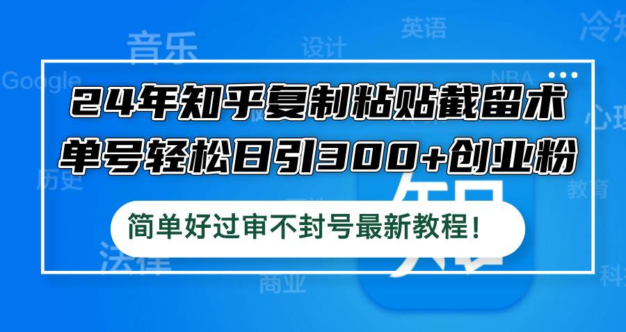24年知乎复制粘贴截留术，单号轻松日引300+创业粉，简单好过审不封号最...-卧狐科技网