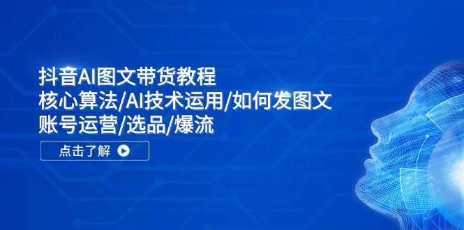 抖音AI图文带货教程：核心算法/AI技术运用/如何发图文/账号运营/选品/爆流-卧狐科技网