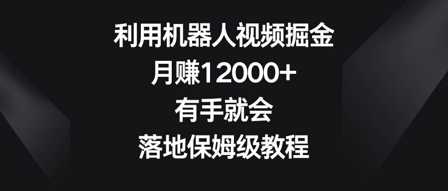 利用机器人视频掘金，月赚12000+，有手就会，落地保姆级教程-卧狐科技网