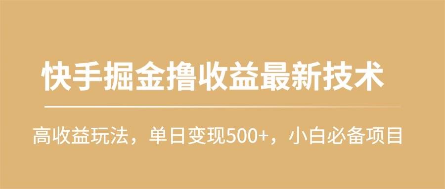 快手掘金撸收益最新技术，高收益玩法，单日变现500+，小白必备项目-卧狐科技网