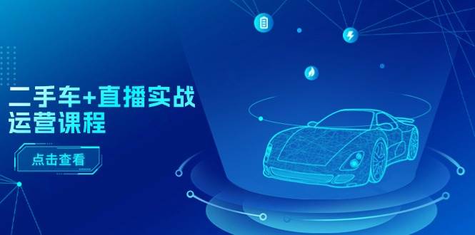 二手车+直播实战运营课程：直播推荐/短视频推荐/千川投放/直播全流程-卧狐科技网
