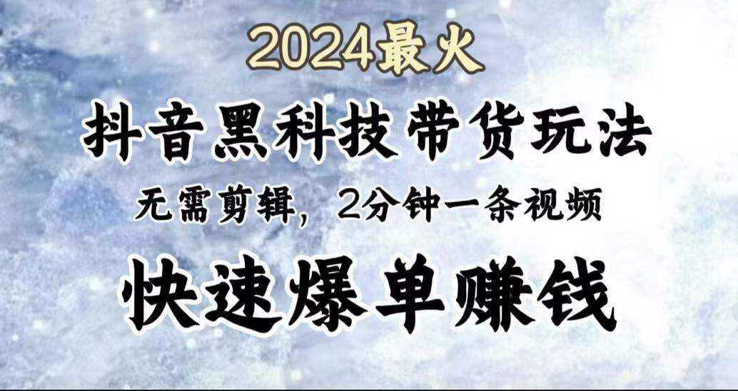 2024最火，抖音黑科技带货玩法，无需剪辑基础，2分钟一条作品，快速爆单-卧狐科技网