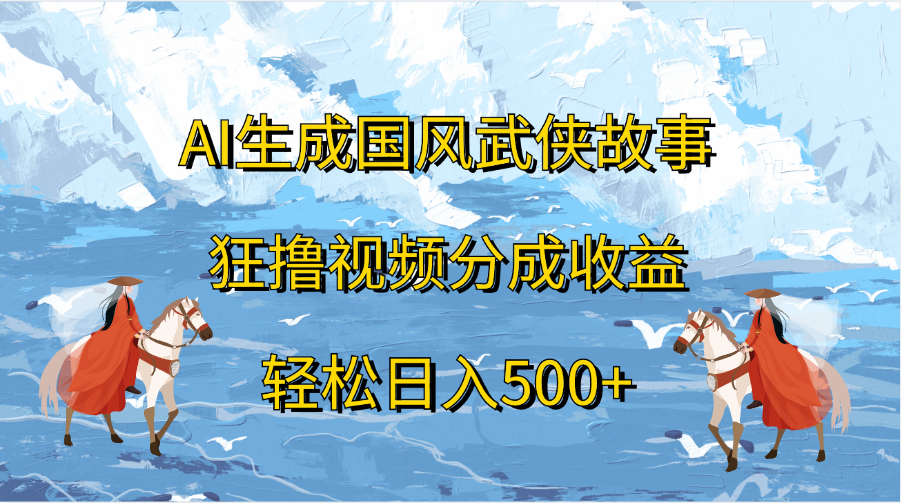 AI生成国风武侠故事，狂撸视频分成收益，轻松日入500+-卧狐科技网