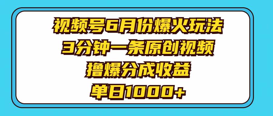 视频号6月份爆火玩法，3分钟一条原创视频，撸爆分成收益，单日1000+-卧狐科技网