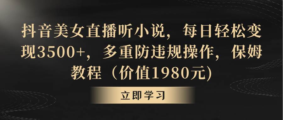 抖音美女直播听小说，每日轻松变现3500+，多重防违规操作，保姆教程（价值1980元)-卧狐科技网