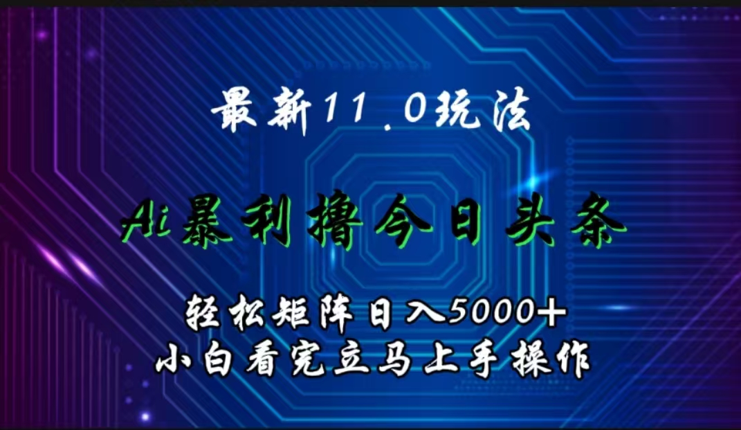 最新11.0玩法 AI辅助撸今日头条轻松实现矩阵日入5000+小白看完即可上手矩阵操作-卧狐科技网