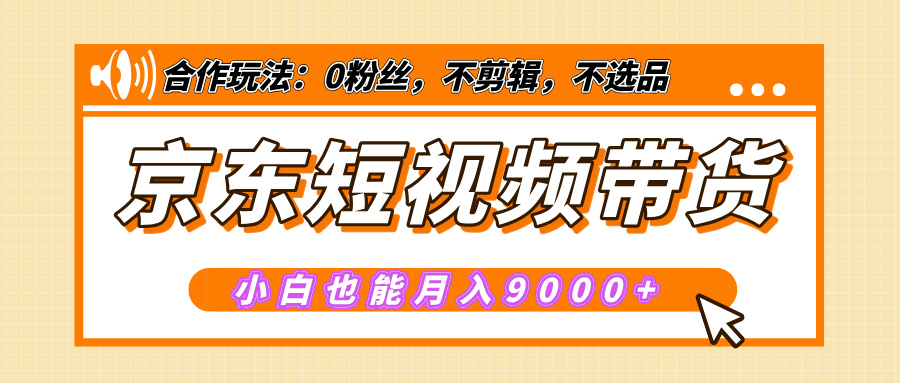 【揭秘】京东短视频带货，小白也能月入9000+（附详细教程）-卧狐科技网