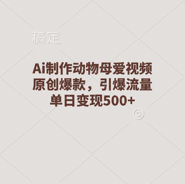Ai制作动物母爱视频，原创爆款，引爆流量，单日变现500+-卧狐科技网