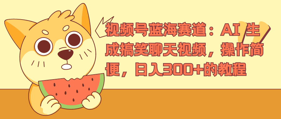 视频号蓝海赛道，AI 生成搞笑聊天视频，操作简便，日入300+的教程-卧狐科技网