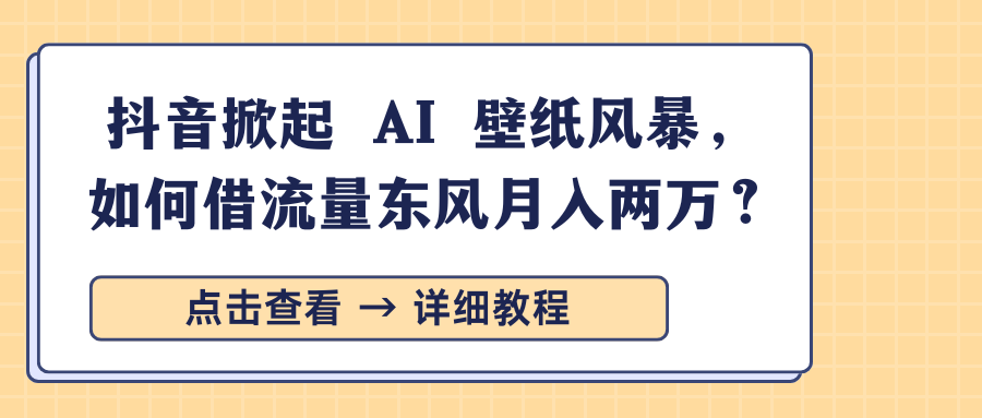 抖音掀起 AI 壁纸风暴，如何借流量东风月入两万？-卧狐科技网