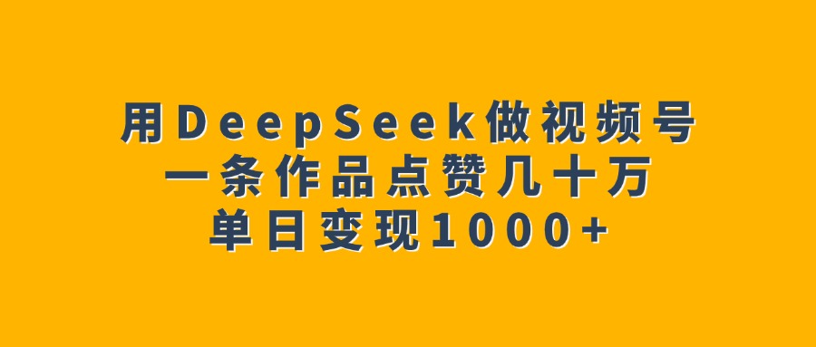 用DeepSeek做视频号，一条作品点赞几十万，单日变现1000+-卧狐科技网
