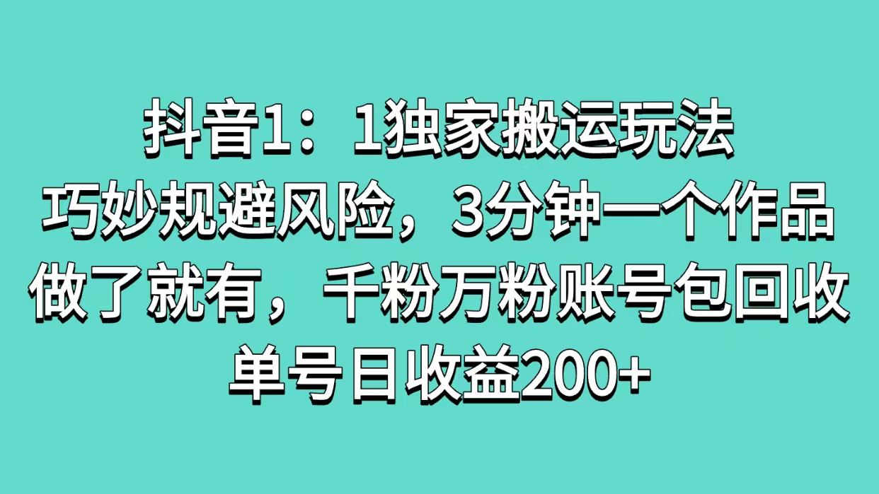 抖音1：1独家搬运玩法，巧妙规避风险，3分钟一个作品，做了就有，千粉万粉账号包回收，单号日收益200+-卧狐科技网