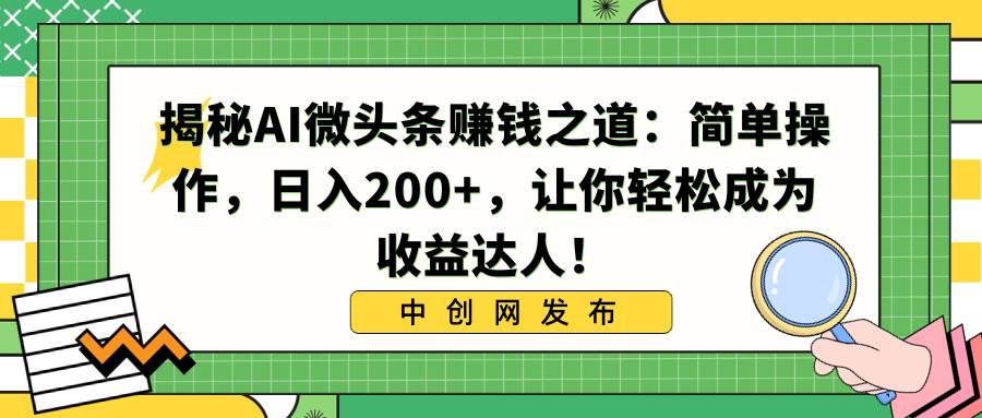 揭秘AI微头条赚钱之道：简单操作，日入200+，让你轻松成为收益达人！-卧狐科技网