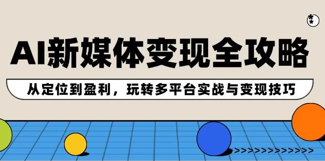 AI新媒体变现全攻略：从定位到盈利，玩转多平台实战与变现技巧-卧狐科技网