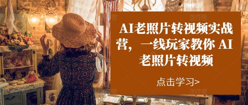AI老照片转视频实操训练营，一线玩家教你AI老照片转视频-卧狐科技网