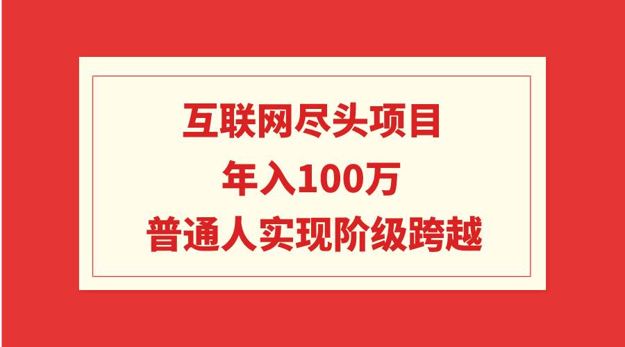 互联网尽头项目：年入100W，普通人实现阶级跨越-卧狐科技网