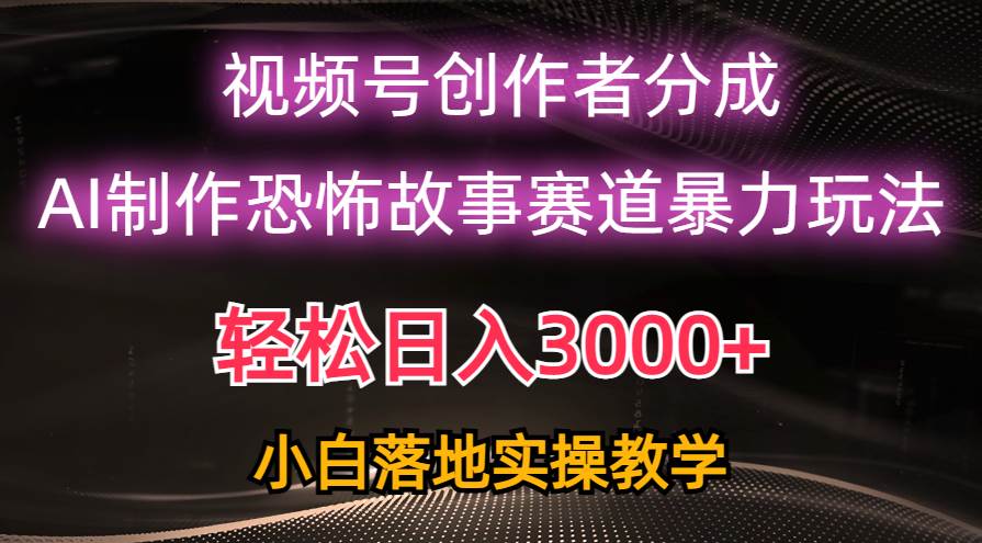 日入3000+，视频号AI恐怖故事赛道暴力玩法，轻松过原创，小白也能轻松上手-卧狐科技网