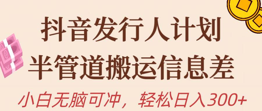 抖音发行人计划，半管道搬运，日入300+，新手小白无脑冲-卧狐科技网