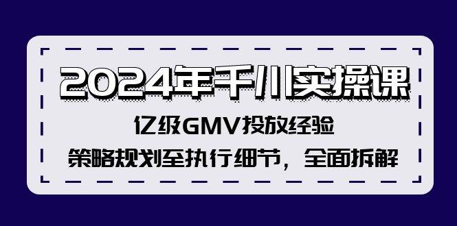 2024年千川实操课，亿级GMV投放经验，策略规划至执行细节，全面拆解-卧狐科技网